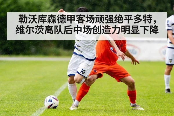 勒沃库森德甲客场顽强绝平多特，维尔茨离队后中场创造力明显下降