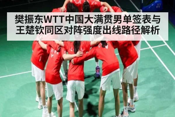 樊振东WTT中国大满贯男单签表与王楚钦同区对阵强度出线路径解析