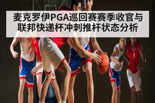 麦克罗伊PGA巡回赛赛季收官与联邦快递杯冲刺推杆状态分析