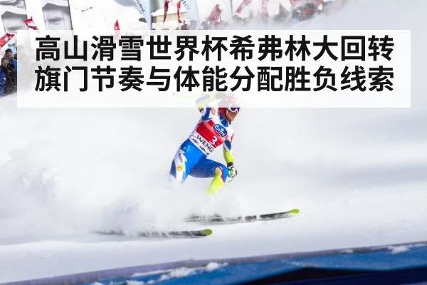 高山滑雪世界杯希弗林大回转旗门节奏与体能分配胜负线索
