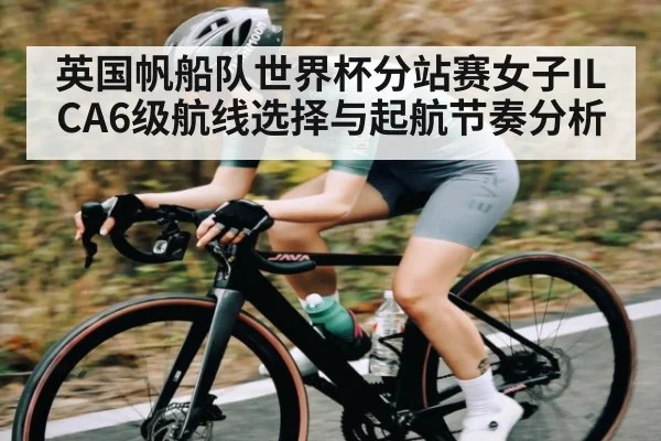英国帆船队世界杯分站赛女子ILCA6级航线选择与起航节奏分析